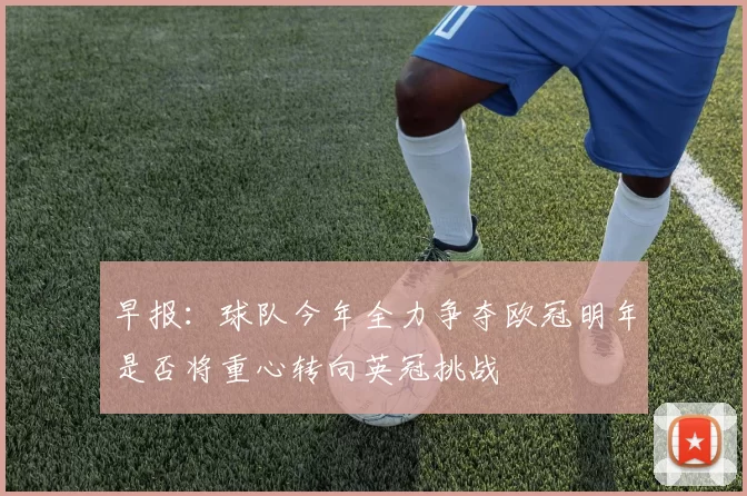 早报：球队今年全力争夺欧冠明年是否将重心转向英冠挑战