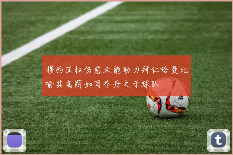 穆西亚拉伤愈未能助力拜仁哈曼比喻其高薪如同乔丹之于球队