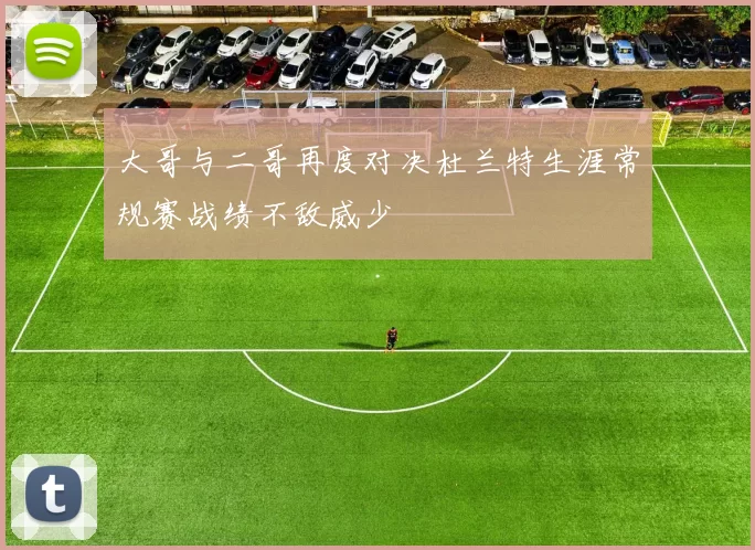 大哥与二哥再度对决杜兰特生涯常规赛战绩不敌威少