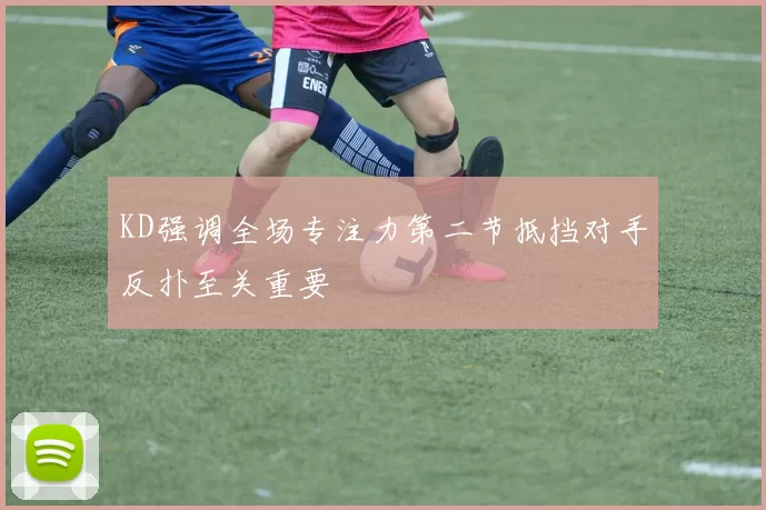 KD强调全场专注力第二节抵挡对手反扑至关重要