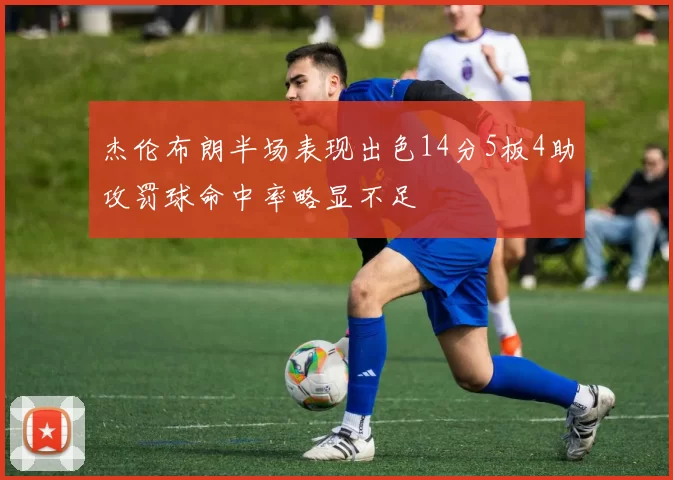杰伦布朗半场表现出色14分5板4助攻罚球命中率略显不足