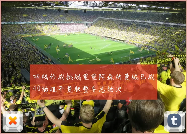 四线作战挑战重重阿森纳曼城已战40场追平曼联整季总场次