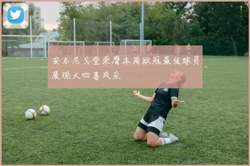 安东尼戈登荣膺本周欧冠最佳球员展现大四喜风采