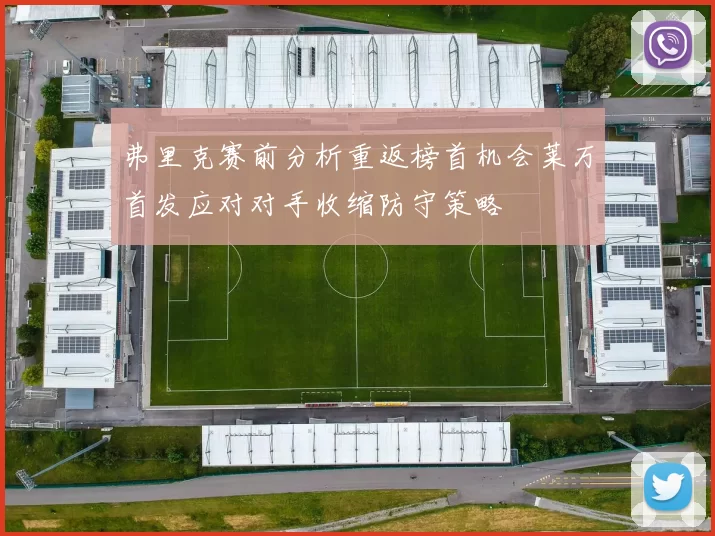 弗里克赛前分析重返榜首机会莱万首发应对对手收缩防守策略