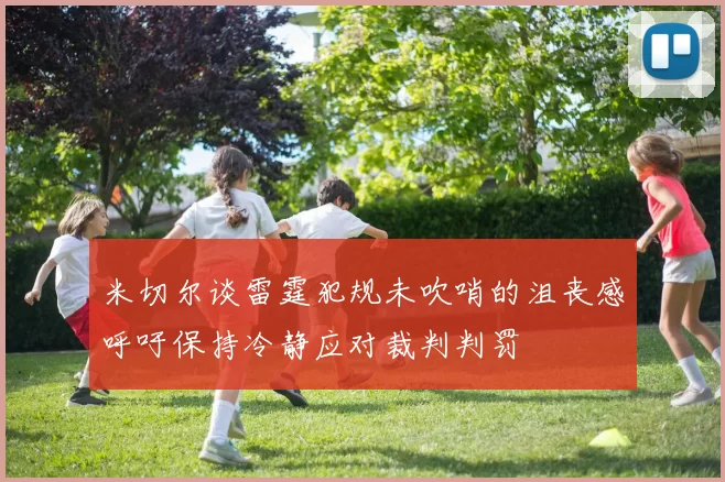 米切尔谈雷霆犯规未吹哨的沮丧感呼吁保持冷静应对裁判判罚