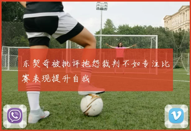东契奇被批评抱怨裁判不如专注比赛表现提升自我