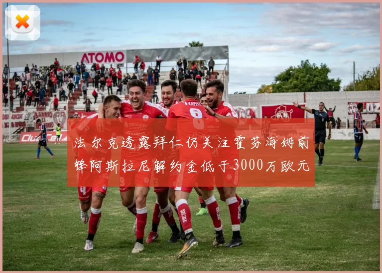 法尔克透露拜仁仍关注霍芬海姆前锋阿斯拉尼解约金低于3000万欧元