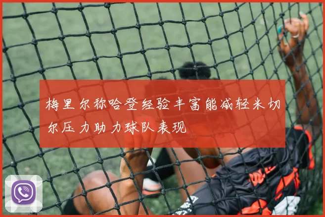 梅里尔称哈登经验丰富能减轻米切尔压力助力球队表现