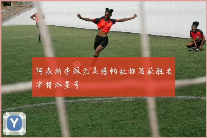 阿森纳夺冠无美感帕杜称若获胜名字将加星号